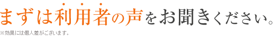 まずは利用者の声をお聞きください。