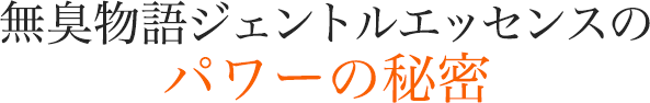 無臭物語ジェントルエッセンスのパワーの秘密